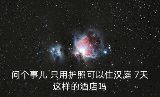 問(wèn)個(gè)事兒 只用護(hù)照可以住漢庭 7天這樣的酒店嗎