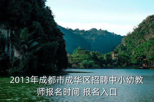 2013年成都市成華區招聘中小幼教師報名時間 報名入口