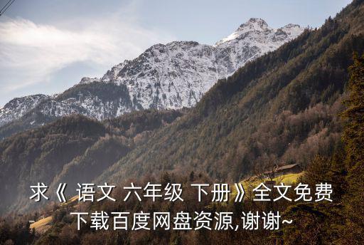 求《 語文 六年級 下冊》全文免費下載百度網盤資源,謝謝~