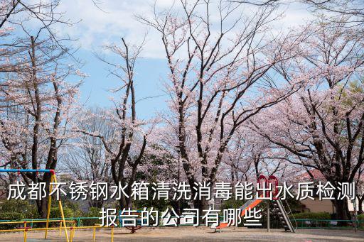 成都不銹鋼水箱清洗消毒能出水質(zhì)檢測(cè)報(bào)告的公司有哪些