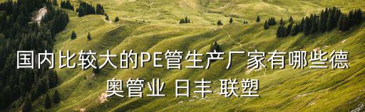 國內比較大的PE管生產廠家有哪些德奧管業 日豐 聯塑