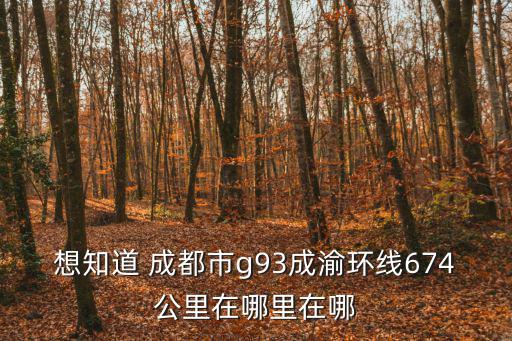 想知道 成都市g93成渝環線674公里在哪里在哪
