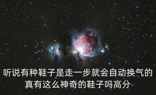 聽說有種鞋子是走一步就會自動換氣的真有這么神奇的鞋子嗎高分