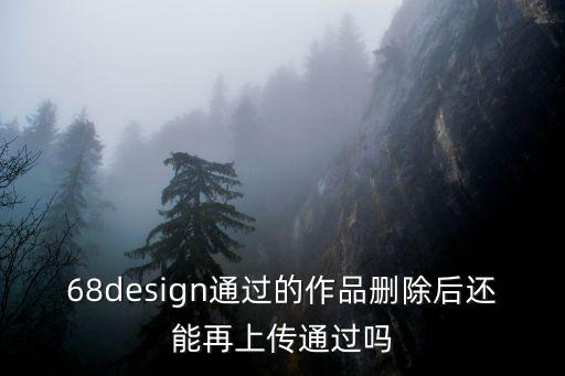 68design通過(guò)的作品刪除后還能再上傳通過(guò)嗎