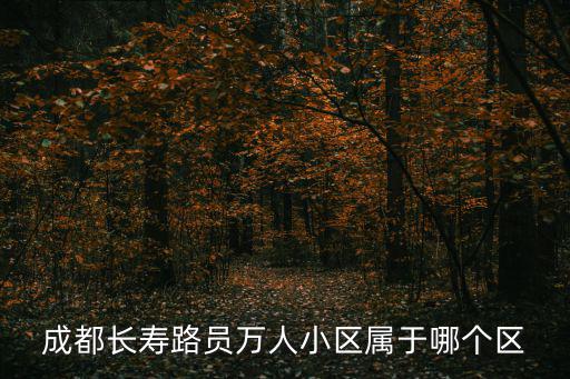 成都市長壽路屬哪個街道辦事處，成都長壽街屬于什么區