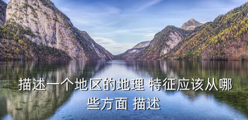  描述一個地區(qū)的地理 特征應(yīng)該從哪些方面 描述