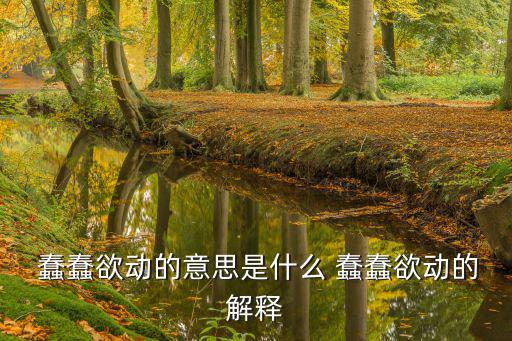  蠢蠢欲動的意思是什么 蠢蠢欲動的解釋