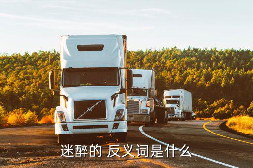沉醉的反義詞,沉醉"意為陶醉反義詞是清醒警覺