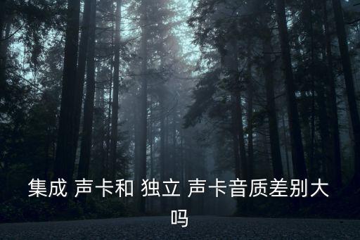 集成 聲卡和 獨立 聲卡音質差別大嗎