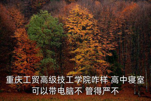 重慶市工貿(mào)怎么樣，重慶工貿(mào)職業(yè)技術(shù)學院怎么樣