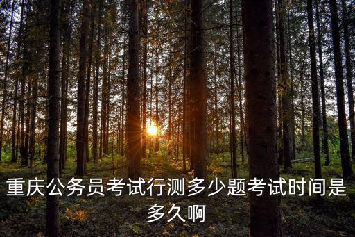 重慶公務員考試行測多少題考試時間是多久啊