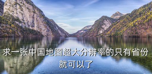 求一張中國地圖超大分辨率的只有省份就可以了