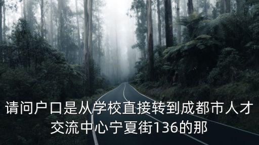 請問戶口是從學(xué)校直接轉(zhuǎn)到成都市人才交流中心寧夏街136的那