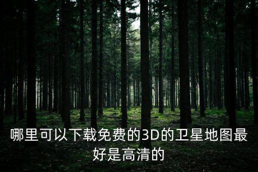 哪里可以下載免費的3D的衛星地圖最好是高清的