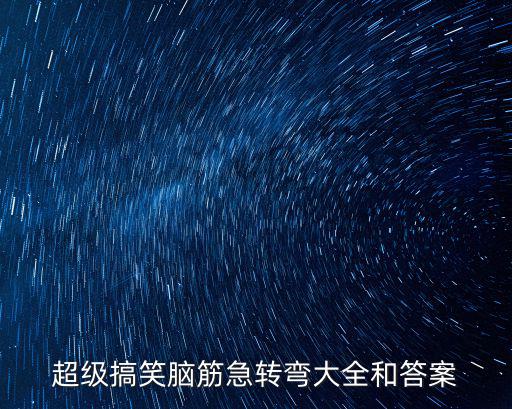 超級(jí)搞笑腦筋急轉(zhuǎn)彎大全和答案
