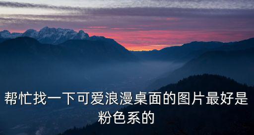幫忙找一下可愛浪漫桌面的圖片最好是粉色系的