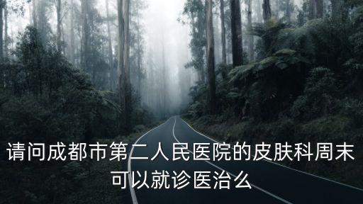 請(qǐng)問(wèn)成都市第二人民醫(yī)院的皮膚科周末可以就診醫(yī)治么