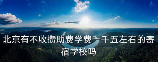 北京明誠外國語學(xué)校學(xué)費，北京有不收攢助費學(xué)費一千五左右的寄宿學(xué)校嗎