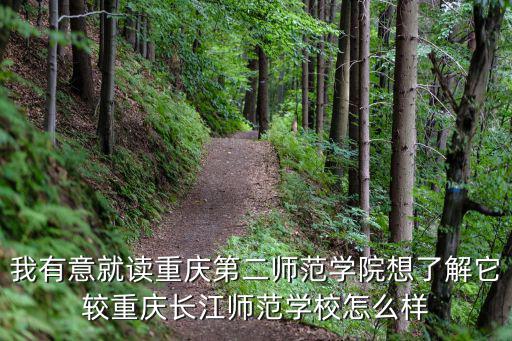我有意就讀重慶第二師范學院想了解它較重慶長江師范學校怎么樣