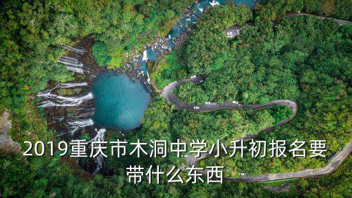 2019重慶市木洞中學小升初報名要帶什么東西