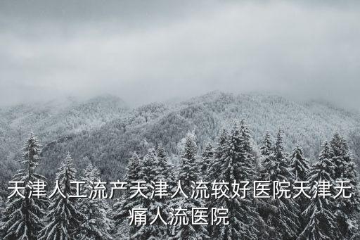 天津人工流產(chǎn)天津人流較好醫(yī)院天津無(wú)痛人流醫(yī)院