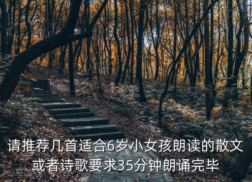 請推薦幾首適合6歲小女孩朗讀的散文或者詩歌要求35分鐘朗誦完畢