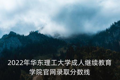 2022年華東理工大學成人繼續教育學院官網錄取分數線