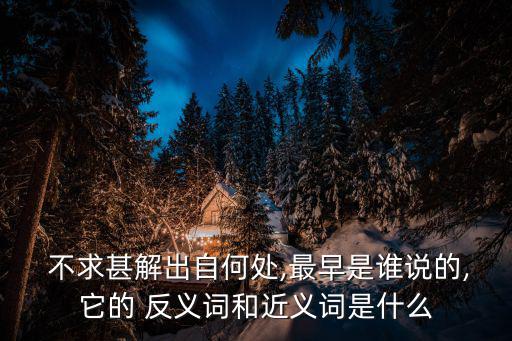 不求甚解的反義詞,不求甚解:抓住全文主旨不要過分追求字數(shù)