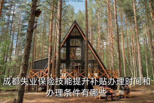 成都失業(yè)保險(xiǎn)技能提升補(bǔ)貼辦理時(shí)間和辦理?xiàng)l件有哪些