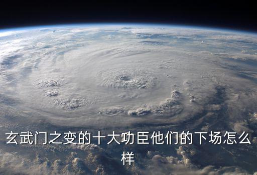 玄武門之變的十大功臣他們的下場怎么樣
