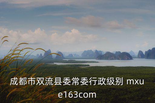 成都市雙流縣委常委行政級別 mxue163com