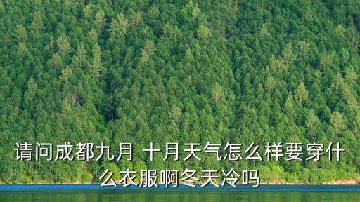 請(qǐng)問(wèn)成都九月 十月天氣怎么樣要穿什么衣服啊冬天冷嗎