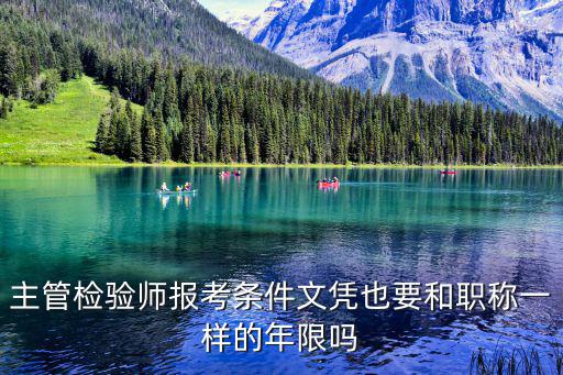 主管檢驗(yàn)師報(bào)考條件文憑也要和職稱一樣的年限嗎