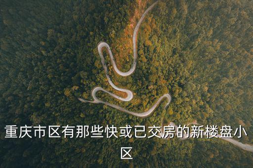 重慶市區有那些快或已交房的新樓盤小區