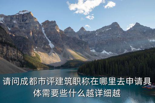 請問成都市評建筑職稱在哪里去申請具體需要些什么越詳細越