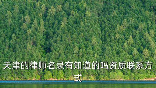 天津的律師名錄有知道的嗎資質(zhì)聯(lián)系方式