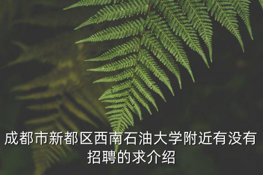 成都市新都區西南石油大學附近有沒有招聘的求介紹