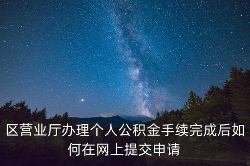 區(qū)營(yíng)業(yè)廳辦理個(gè)人公積金手續(xù)完成后如何在網(wǎng)上提交申請(qǐng)