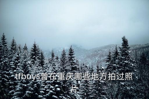 tfboys曾在重慶哪些地方拍過照片