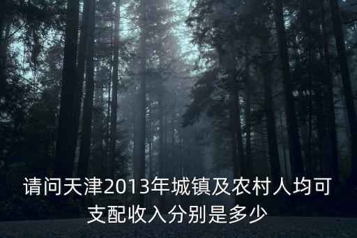 請問天津2013年城鎮及農村人均可支配收入分別是多少