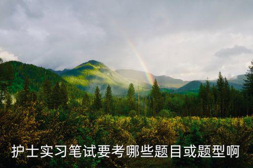 護士實習筆試要考哪些題目或題型啊