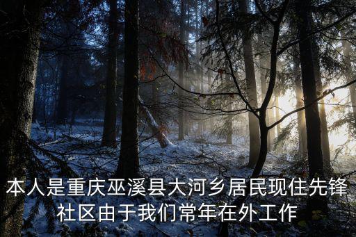 本人是重慶巫溪縣大河鄉居民現住先鋒社區由于我們常年在外工作