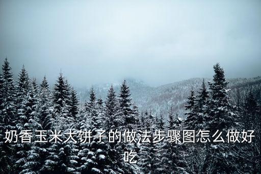 奶香玉米大餅子的做法步驟圖怎么做好吃