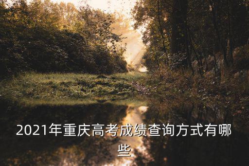 2021年重慶高考成績查詢方式有哪些
