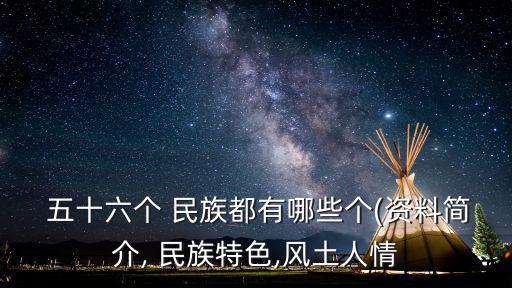  五十六個 民族都有哪些個(資料簡介, 民族特色,風土人情
