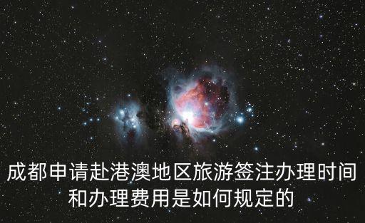 成都申請赴港澳地區旅游簽注辦理時間和辦理費用是如何規定的