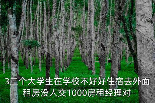 三個大學生，3三個大學生在學校不好好住宿去外面租房沒人交1000房租經理對