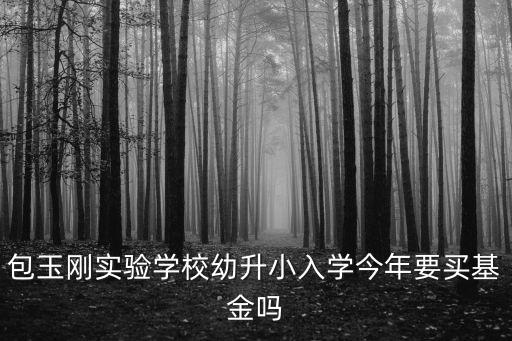 包玉剛實驗學校幼升小入學今年要買基金嗎