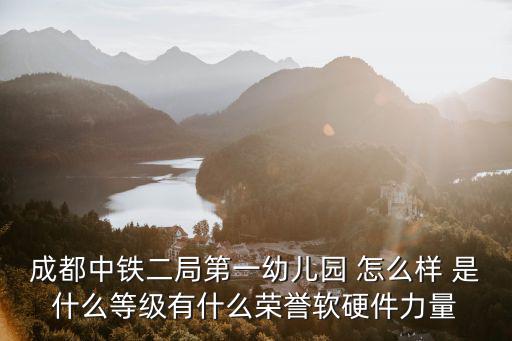 成都中鐵二局第一幼兒園 怎么樣 是什么等級有什么榮譽軟硬件力量