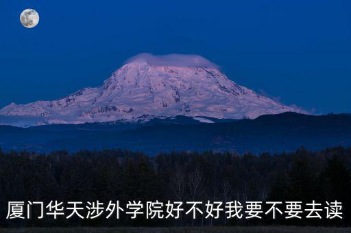 廈門華天涉外學院好不好我要不要去讀